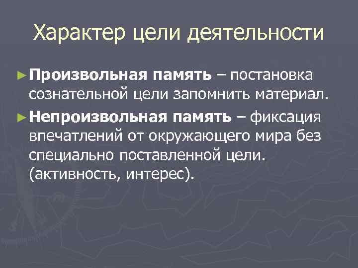 Характер цели деятельности ► Произвольная память – постановка сознательной цели запомнить материал. ► Непроизвольная