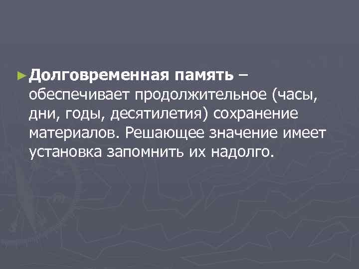 ► Долговременная память – обеспечивает продолжительное (часы, дни, годы, десятилетия) сохранение материалов. Решающее значение
