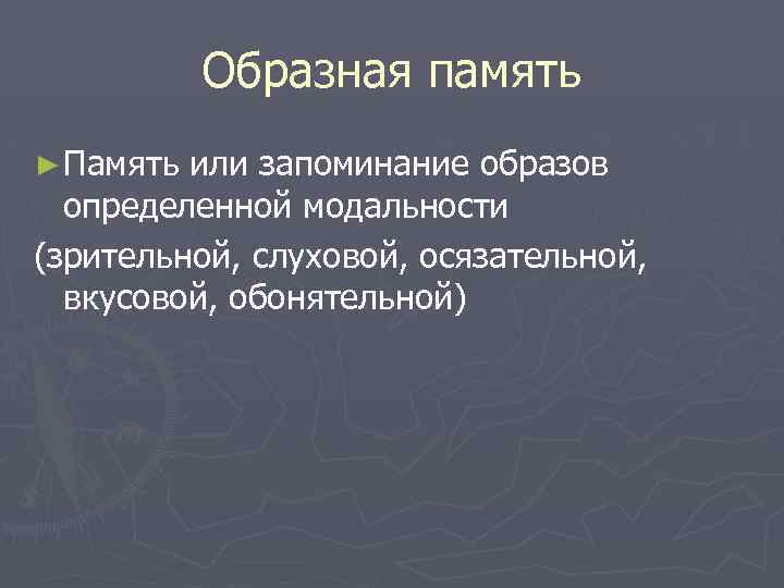 Образная память ► Память или запоминание образов определенной модальности (зрительной, слуховой, осязательной, вкусовой, обонятельной)
