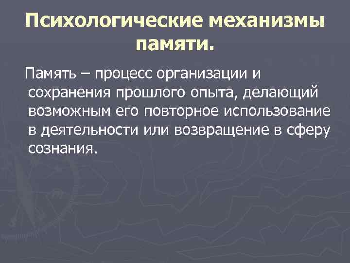 Психологические механизмы памяти. Память – процесс организации и сохранения прошлого опыта, делающий возможным его