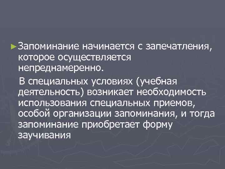 ► Запоминание начинается с запечатления, которое осуществляется непреднамеренно. В специальных условиях (учебная деятельность) возникает
