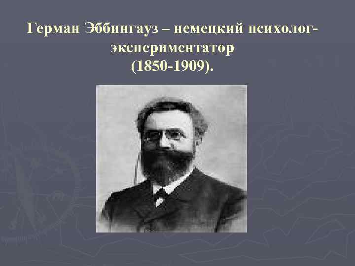 Герман Эббингауз – немецкий психологэкспериментатор (1850 -1909). 
