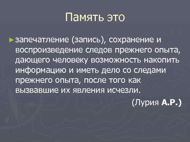 Память это ► запечатление (запись), сохранение и воспроизведение следов прежнего опыта, дающего человеку возможность