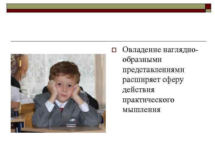 o Овладение нагляднообразными представлениями расширяет сферу действия практического мышления 