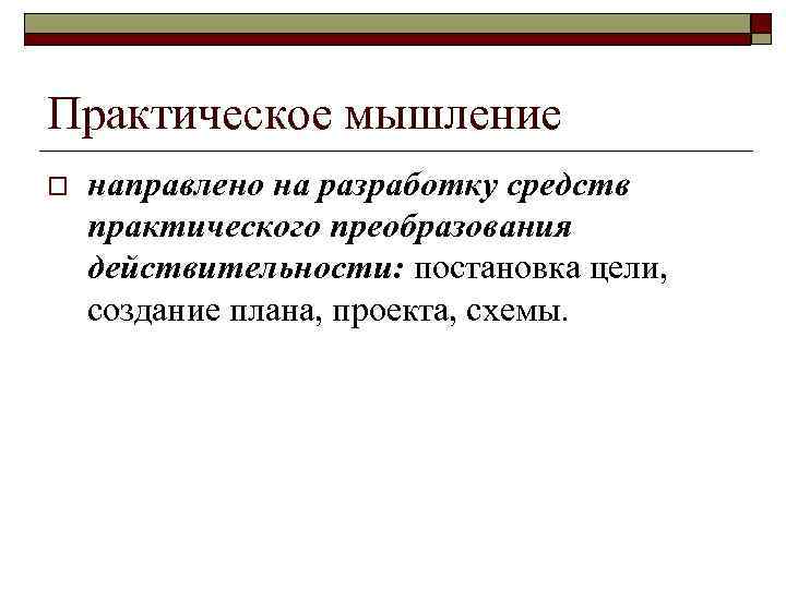 Практическое мышление o направлено на разработку средств практического преобразования действительности: постановка цели, создание плана,