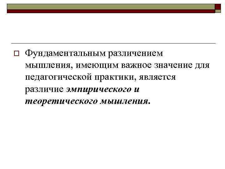 o Фундаментальным различением мышления, имеющим важное значение для педагогической практики, является различие эмпирического и
