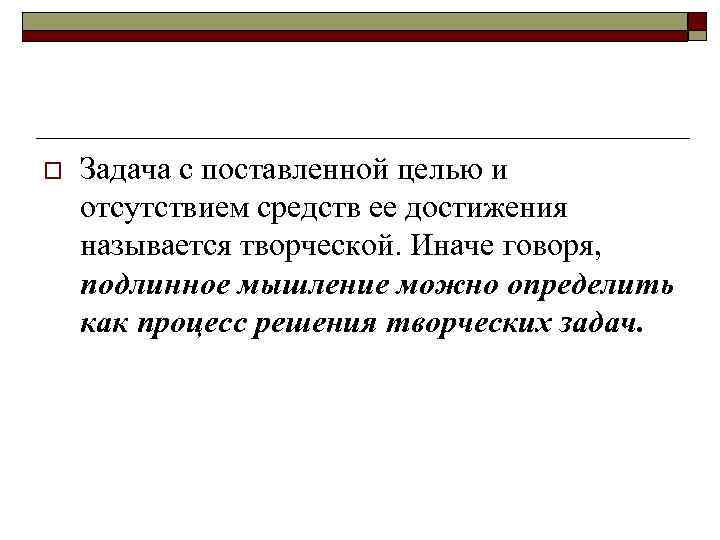 o Задача с поставленной целью и отсутствием средств ее достижения называется творческой. Иначе говоря,