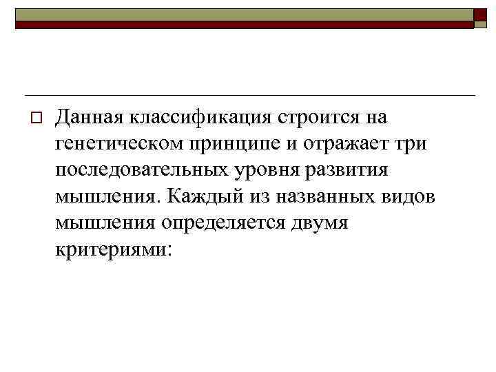 o Данная классификация строится на генетическом принципе и отражает три последовательных уровня развития мышления.