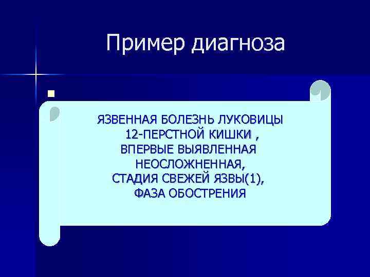 Пример диагноза n ЯЗВЕННАЯ БОЛЕЗНЬ ЛУКОВИЦЫ 12 -ПЕРСТНОЙ КИШКИ , ВПЕРВЫЕ ВЫЯВЛЕННАЯ НЕОСЛОЖНЕННАЯ, СТАДИЯ