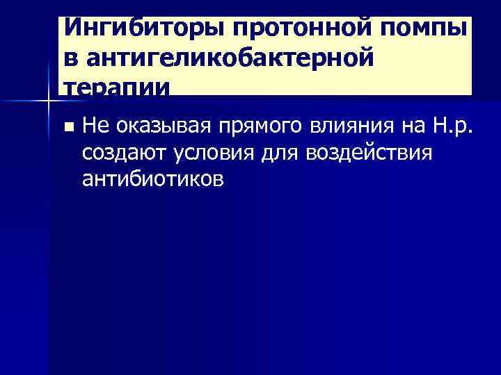 Ингибиторы протонной помпы в антигеликобактерной терапии n Не оказывая прямого влияния на Н. р.