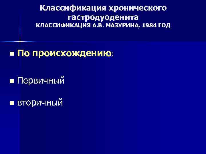 Классификация хронического гастродуоденита КЛАССИФИКАЦИЯ А. В. МАЗУРИНА, 1984 ГОД n По происхождению: n Первичный