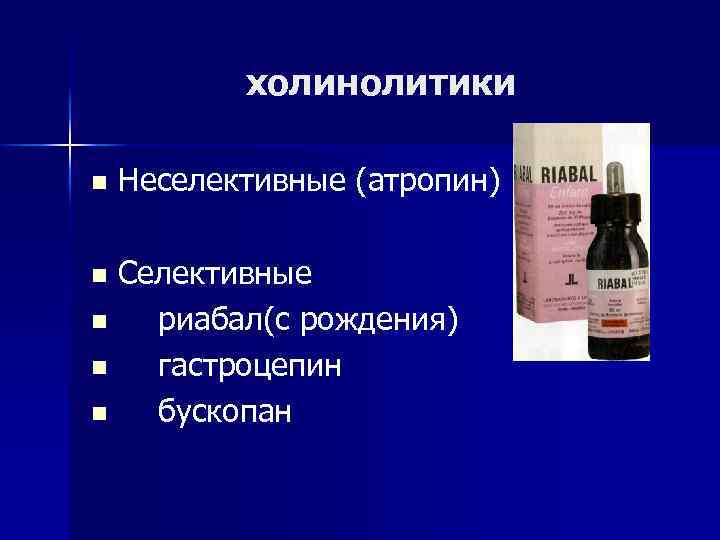 холинолитики n Неселективные (атропин) Селективные n риабал(с рождения) n гастроцепин n бускопан n 