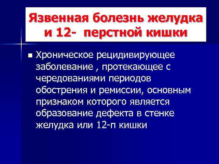 Язвенная болезнь желудка и 12 - перстной кишки n Хроническое рецидивирующее заболевание , протекающее