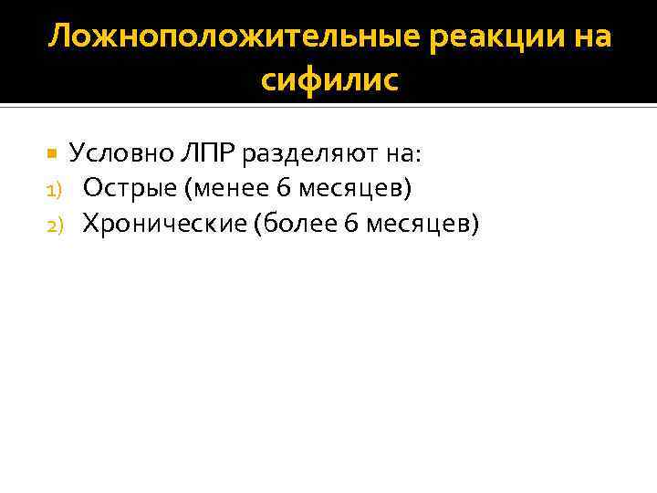 Ложноположительные реакции на сифилис Условно ЛПР разделяют на: 1) Острые (менее 6 месяцев) 2)