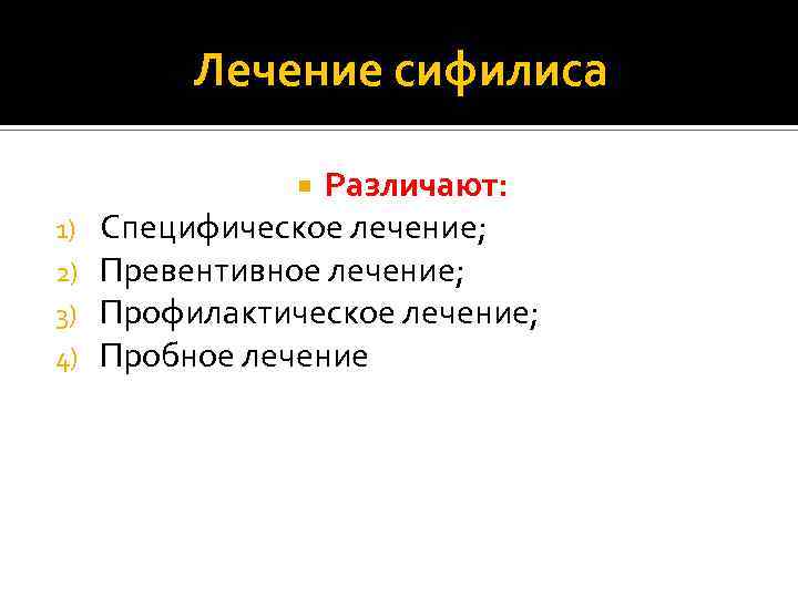 Лечение сифилиса Различают: Специфическое лечение; Превентивное лечение; Профилактическое лечение; Пробное лечение 1) 2) 3)