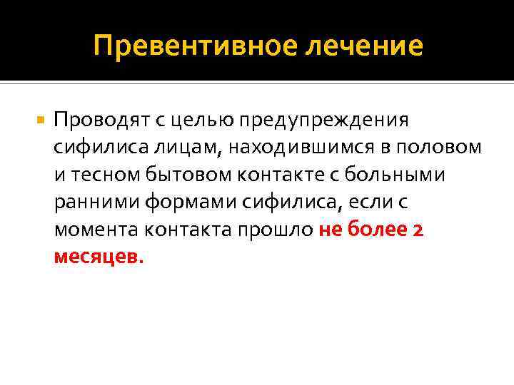 Превентивное лечение Проводят с целью предупреждения сифилиса лицам, находившимся в половом и тесном бытовом