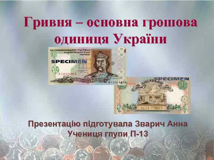 Гривня – основна грошова одиниця України Презентацію підготувала Зварич Анна Учениця гпупи П-13 
