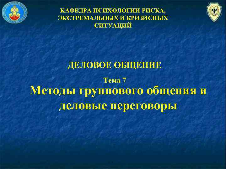 КАФЕДРА ПСИХОЛОГИИ РИСКА, ЭКСТРЕМАЛЬНЫХ И КРИЗИСНЫХ СИТУАЦИЙ ДЕЛОВОЕ ОБЩЕНИЕ Тема 7 Методы группового общения