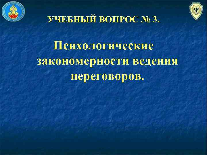 УЧЕБНЫЙ ВОПРОС № 3. Психологические закономерности ведения переговоров. 