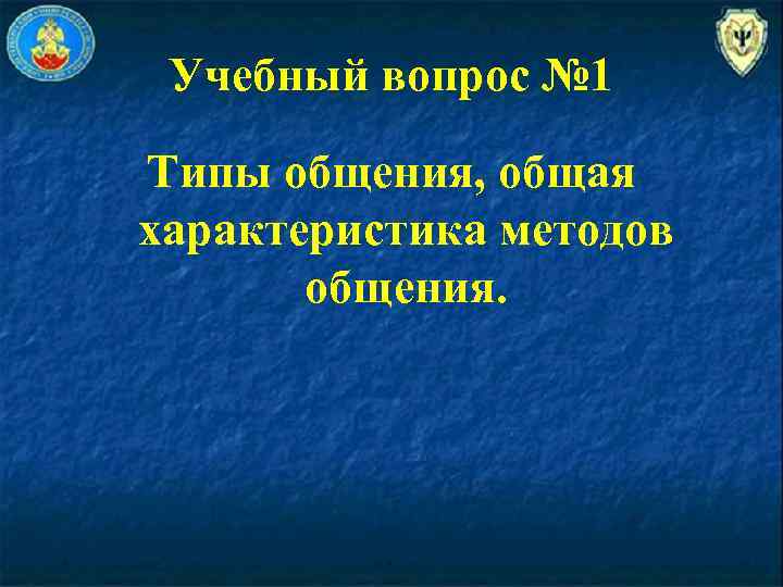 Учебный вопрос № 1 Типы общения, общая характеристика методов общения. 