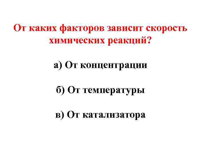 От каких факторов зависит скорость химических реакций? а) От концентрации б) От температуры в)