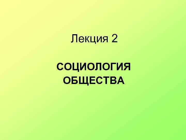 Лекция 2 СОЦИОЛОГИЯ ОБЩЕСТВА 