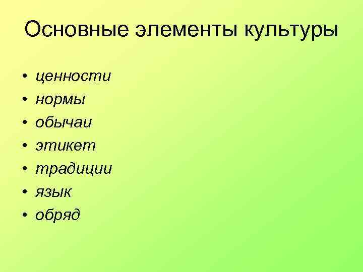 Основные элементы культуры • • ценности нормы обычаи этикет традиции язык обряд 