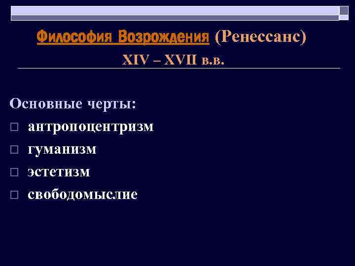 Философия Возрождения (Ренессанс) XIV – XVII в. в. Основные черты: o антропоцентризм o гуманизм