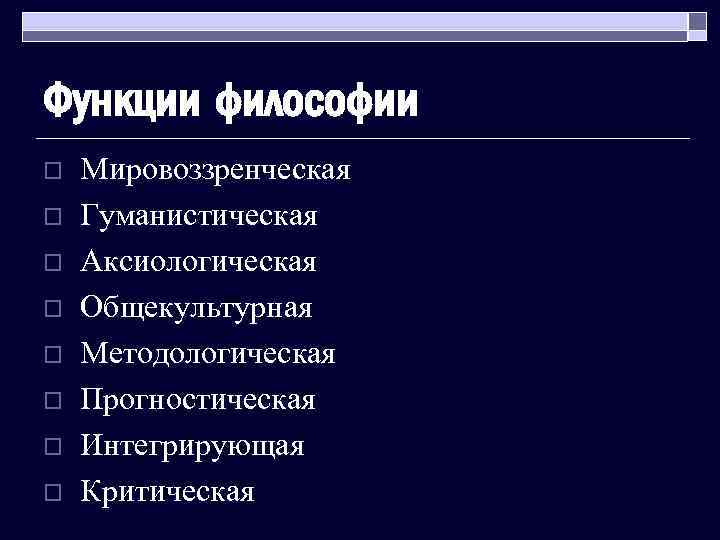 Функции философии o o o o Мировоззренческая Гуманистическая Аксиологическая Общекультурная Методологическая Прогностическая Интегрирующая Критическая