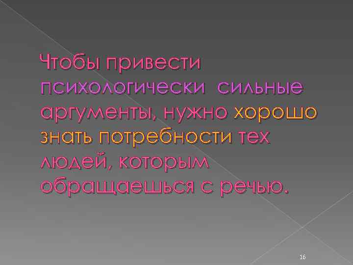 Чтобы привести психологически сильные аргументы, нужно хорошо знать потребности тех людей, которым обращаешься с