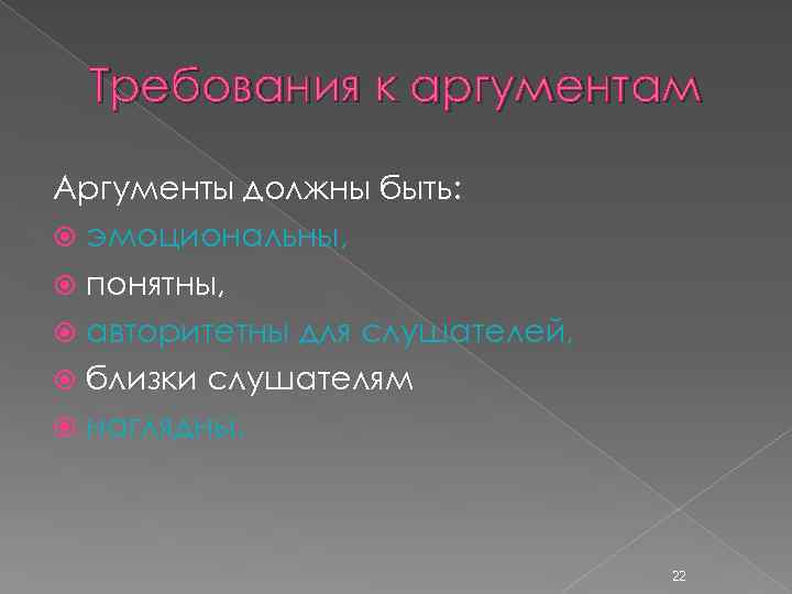 Требования к аргументам Аргументы должны быть: эмоциональны, понятны, авторитетны для слушателей, близки слушателям наглядны.