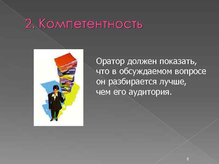 2. Компетентность Оратор должен показать, что в обсуждаемом вопросе он разбирается лучше, чем его