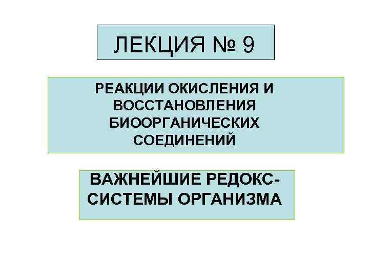ЛЕКЦИЯ № 9 РЕАКЦИИ ОКИСЛЕНИЯ И ВОССТАНОВЛЕНИЯ БИООРГАНИЧЕСКИХ СОЕДИНЕНИЙ ВАЖНЕЙШИЕ РЕДОКССИСТЕМЫ ОРГАНИЗМА 
