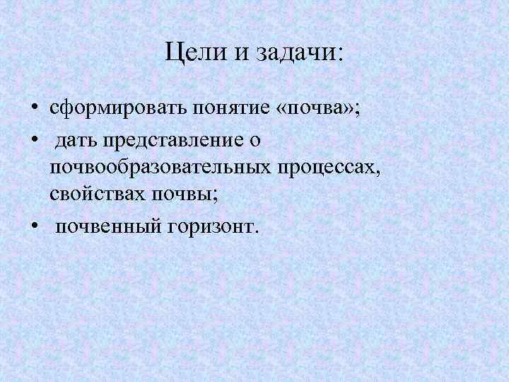 Цели и задачи: • сформировать понятие «почва» ; • дать представление о почвообразовательных процессах,