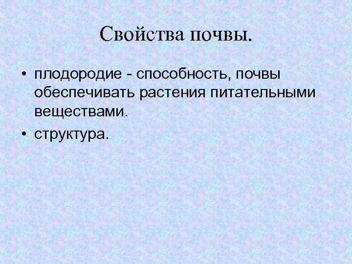 Свойства почвы. • плодородие - способность, почвы обеспечивать растения питательными веществами. • структура. 