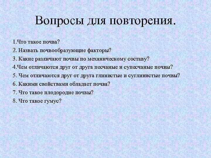 Вопросы для повторения. 1. Что такое почва? 2. Назвать почвообразующие факторы? 3. Какие различают