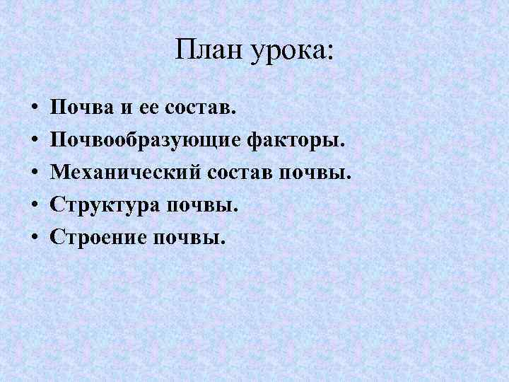 План урока: • • • Почва и ее состав. Почвообразующие факторы. Механический состав почвы.