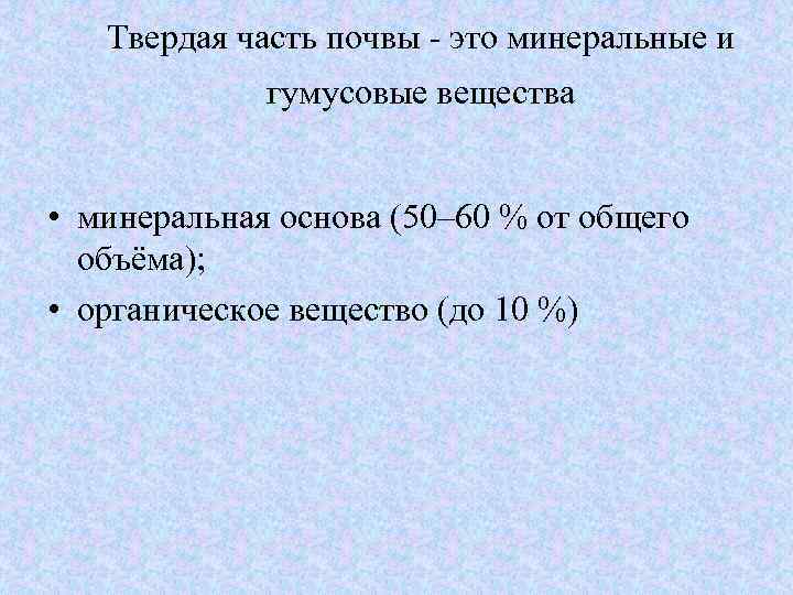 Твердая часть почвы - это минеральные и гумусовые вещества • минеральная основа (50– 60