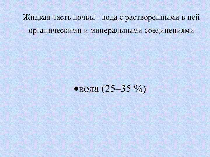 Жидкая часть почвы - вода с растворенными в ней органическими и минеральными соединениями вода