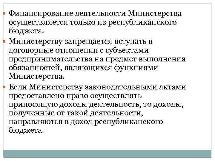  Финансирование деятельности Министерства осуществляется только из республиканского бюджета. Министерству запрещается вступать в договорные