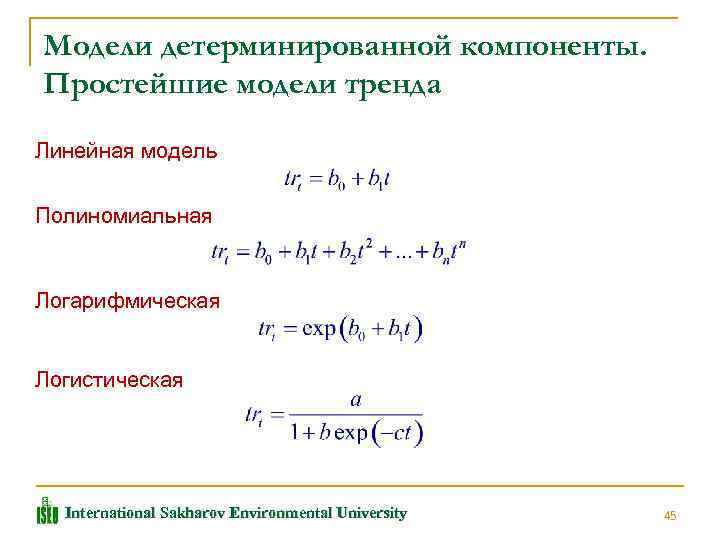 Модели детерминированной компоненты. Простейшие модели тренда Линейная модель Полиномиальная Логарифмическая Логистическая International Sakharov Environmental