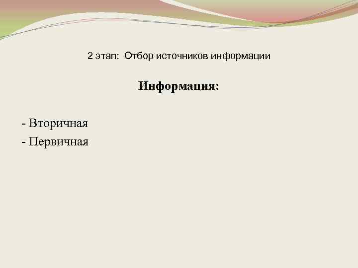 2 этап: Отбор источников информации Информация: - Вторичная - Первичная 