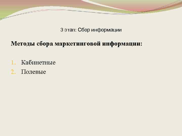 3 этап: Сбор информации Методы сбора маркетинговой информации: 1. Кабинетные 2. Полевые 