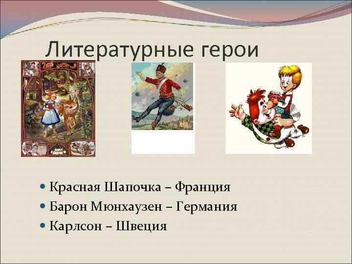 Литературные герои Красная Шапочка – Франция Барон Мюнхаузен – Германия Карлсон – Швеция 