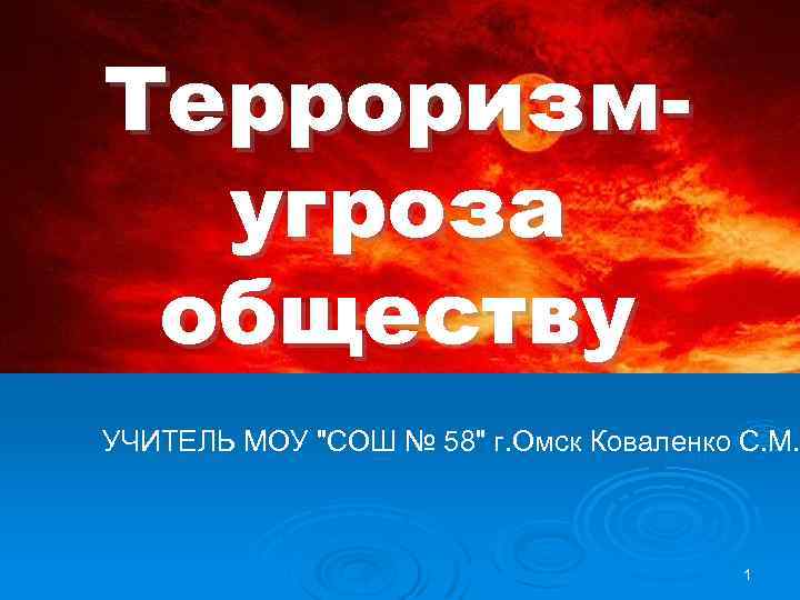 Терроризмугроза обществу УЧИТЕЛЬ МОУ "СОШ № 58" г. Омск Коваленко С. М. 1 