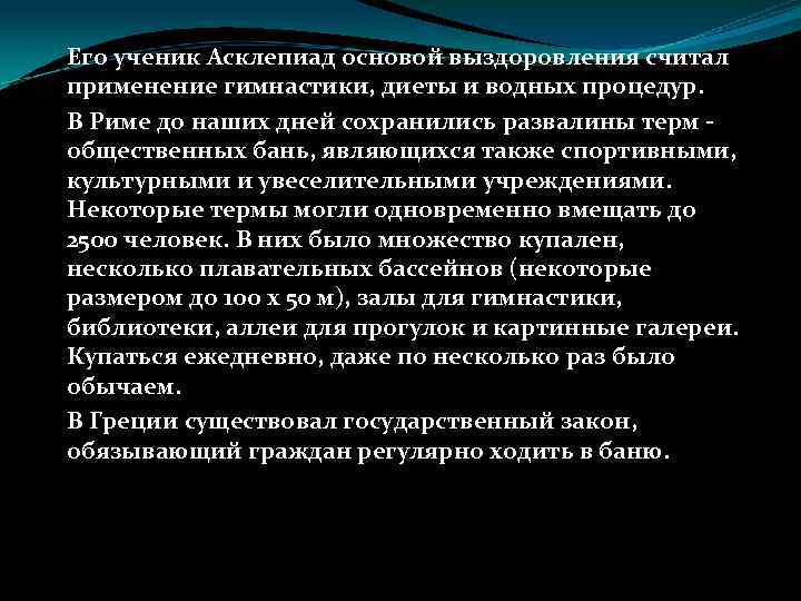 Его ученик Асклепиад основой выздоровления считал применение гимнастики, диеты и водных процедур. В Риме