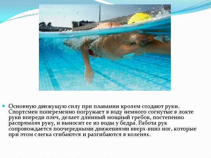  Основную движущую силу при плавании кролем создают руки. Спортсмен попеременно погружает в воду