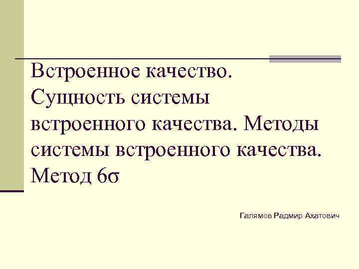 Встроенное качество. Сущность системы встроенного качества. Методы системы встроенного качества. Метод 6σ Галямов Радмир
