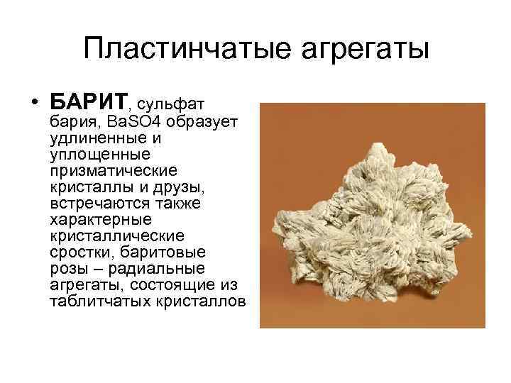 Пластинчатые агрегаты • БАРИТ, сульфат бария, Ba. SO 4 образует удлиненные и уплощенные Пластинчатые агрегаты • БАРИТ, сульфат бария, Ba. SO 4 образует удлиненные и уплощенные