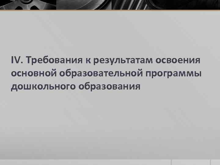 IV. Требования к результатам освоения основной образовательной программы дошкольного образования 